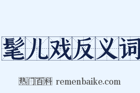 髦儿戏反义词是什么意思的图片